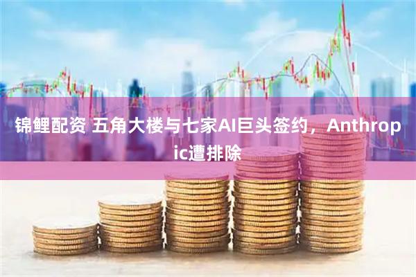 锦鲤配资 五角大楼与七家AI巨头签约，Anthropic遭排除