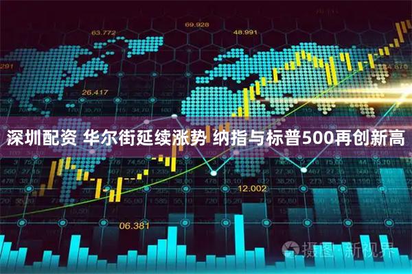 深圳配资 华尔街延续涨势 纳指与标普500再创新高
